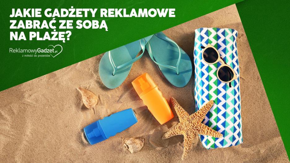 Jakie gadżety reklamowe zabrać ze sobą na plażę? Letnie produkty, które klienci pokochają