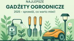 Najlepsze gadżety ogrodnicze 2025 – sprawdź, co warto mieć!
